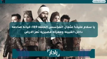 يا سلام عليك! عثمان المؤسس الحلقة 189: خيانة صادمة داخل القبيلة ومعركة مصيرية تهز الأرض
